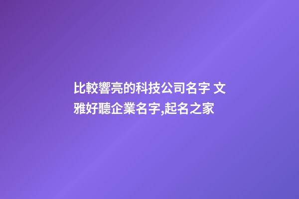 比較響亮的科技公司名字 文雅好聽企業名字,起名之家-第1張-公司起名-玄機派